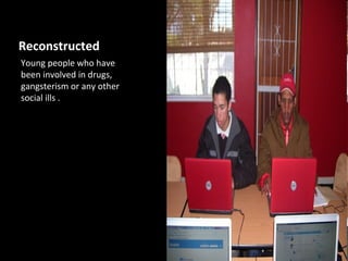 Reconstructed
Young people who have
been involved in drugs,
gangsterism or any other
social ills .
 