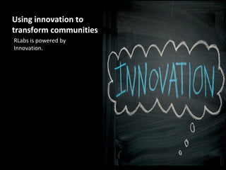 Using innovation to
transform communities
RLabs is powered by
Innovation.
 