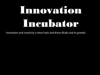 Innovation
             Incubator
Innovation and creativity is what fuels and drives RLabs and its growth.
 