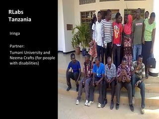 RLabs
Tanzania

Iringa

Partner:
Tumani University and
Neema Crafts (for people
with disabilities)
 