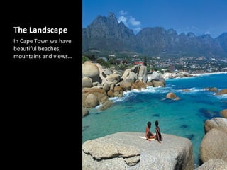 The Landscape
In Cape Town we have
beautiful beaches,
mountains and views…
 