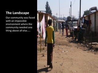 The Landscape
Our community was faced
with an impossible
environment where the
community needed one
thing above all else…..
 