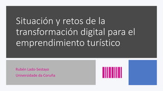 Situación y retos de la
transformación digital para el
emprendimiento turístico
Rubén Lado-Sestayo
Universidade da Coruña
 