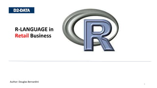 R-LANGUAGE in
Retail Business
1
Author: Douglas Bernardini
 