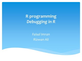 R programming
Debugging in R
Faisal Imran
Rizwan Ali
 