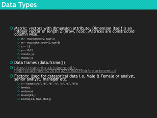 Data Types
 Matrix: vectors with dimension attribute. Dimension itself is an
integer vector of length 2 (nrow, ncol). Mat...
