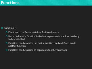 Functions

 function ()
 Exact match –> Partial match –> Positional match
 Return value of a function is the last expre...
