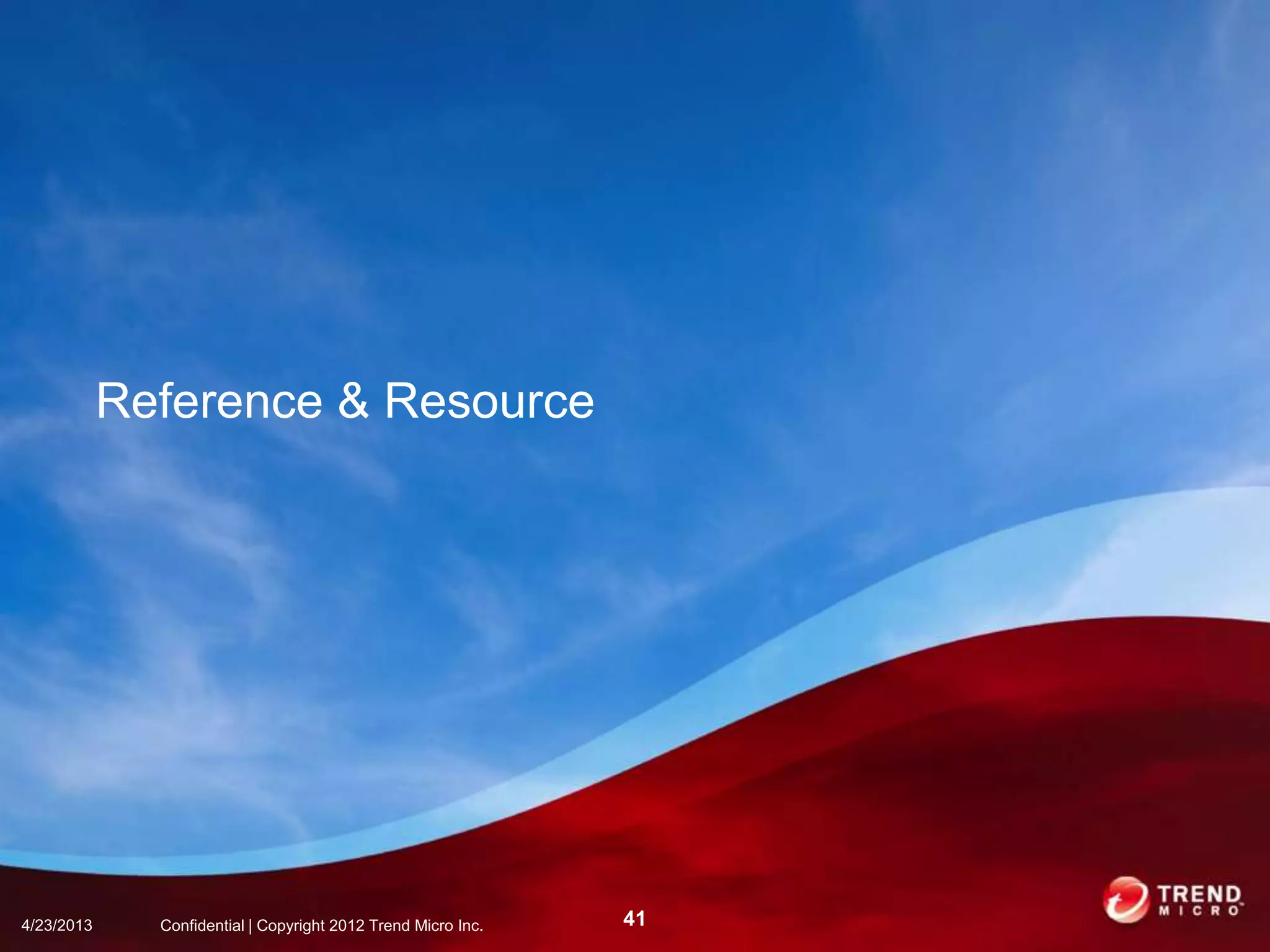 Reference & Resource
4/23/2013 41Confidential | Copyright 2012 Trend Micro Inc.
 