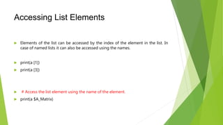 Accessing List Elements
 Elements of the list can be accessed by the index of the element in the list. In
case of named l...