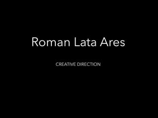 Roman Lata Ares
CREATIVE DIRECTION
 