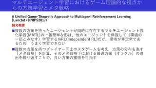 マルチエージェント学習におけるゲーム理論的な視点か
らの方策学習とメタ戦略
A Unified Game-Theoretic Approach to Multiagent Reinforcement Learning
[Lanctot+](NI...