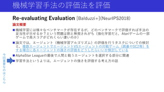 機械学習手法の評価法を評価
Re-evaluating Evaluation [Balduzzi+](NeurIPS2018)
論文概要
 機械学習には様々なベンチマークが存在するが，どのベンチマークで評価すれば手法の
妥当性が示せるか？とい...