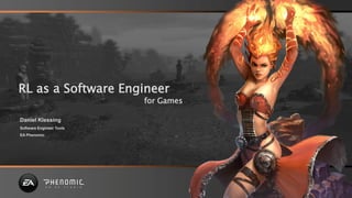 RL as a Software Engineer
                          for Games

Daniel Klessing
Software Engineer Tools
EA Phenomic
 