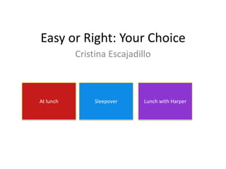 Easy or Right: Your Choice
Cristina Escajadillo
At lunch Sleepover Lunch with Harper
 