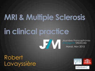 MRI & Multiple Sclerosis
in clinical practice
Robert
Lavayssière
Hanoi, Nov 2015
 