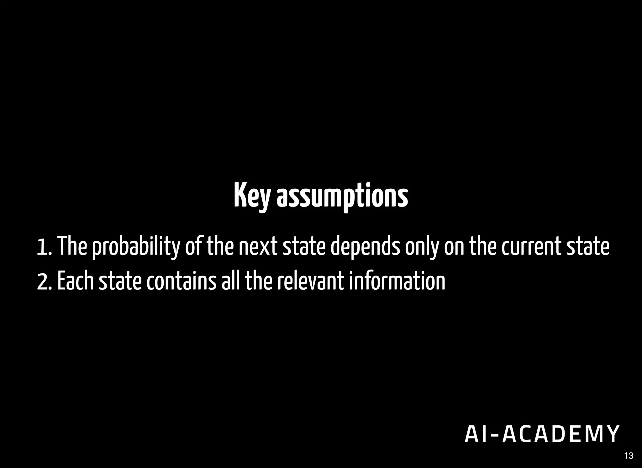 Keyassumptions
1. The probability of the next state depends only on the current state
2. Each state contains all the relevant information
13
 
