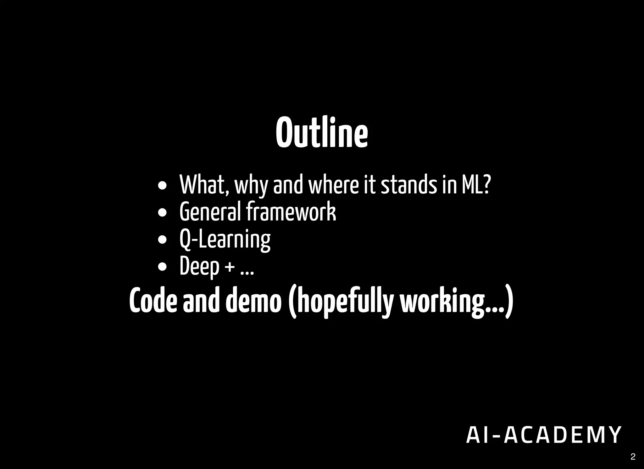 Outline
What, why and where it stands in ML?
General framework
Q-Learning
Deep + ...
Codeanddemo(hopefullyworking...)
2
 