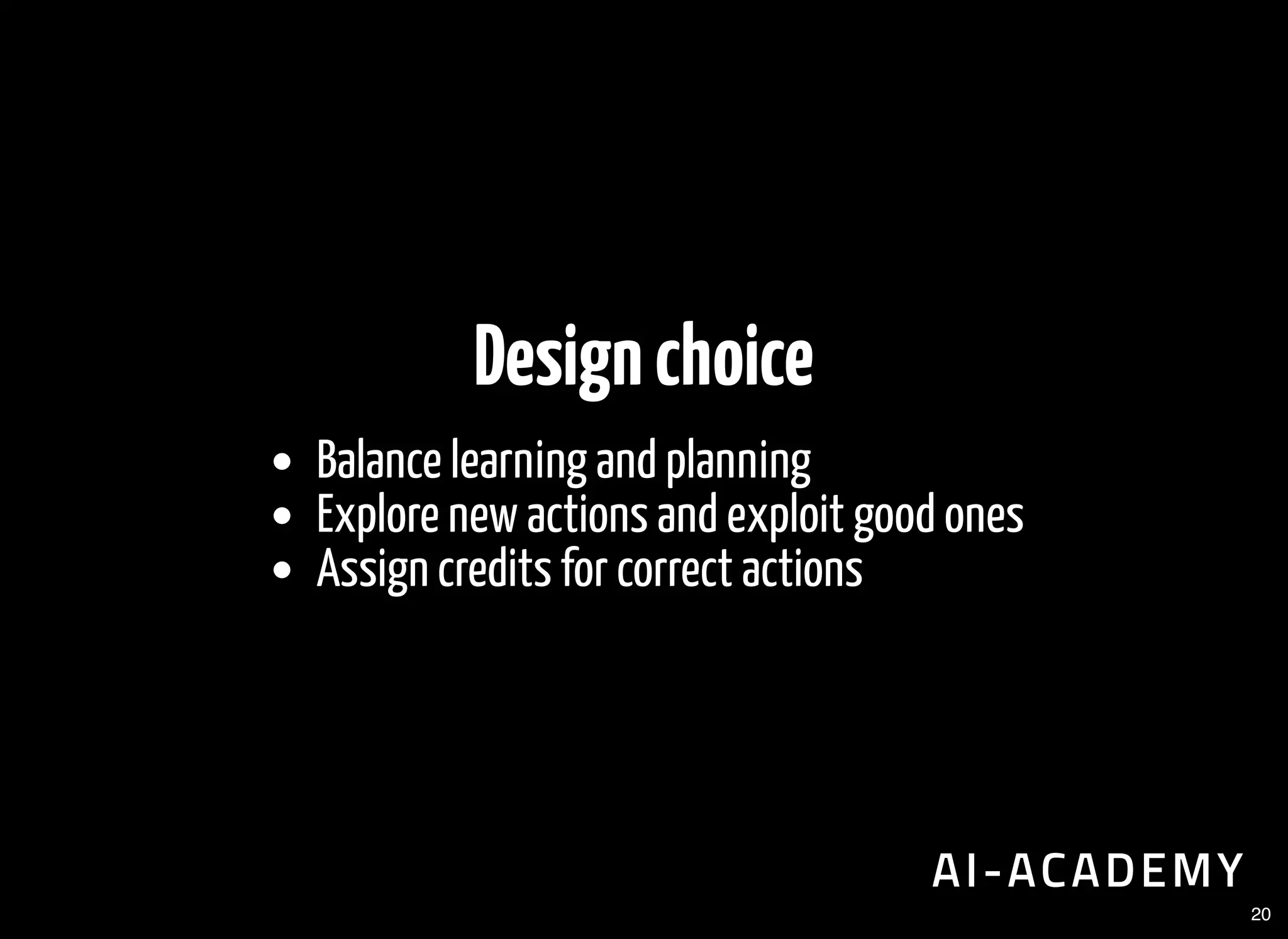 Designchoice
Balance learning and planning
Explore new actions and exploit good ones
Assign credits for correct actions
20
 