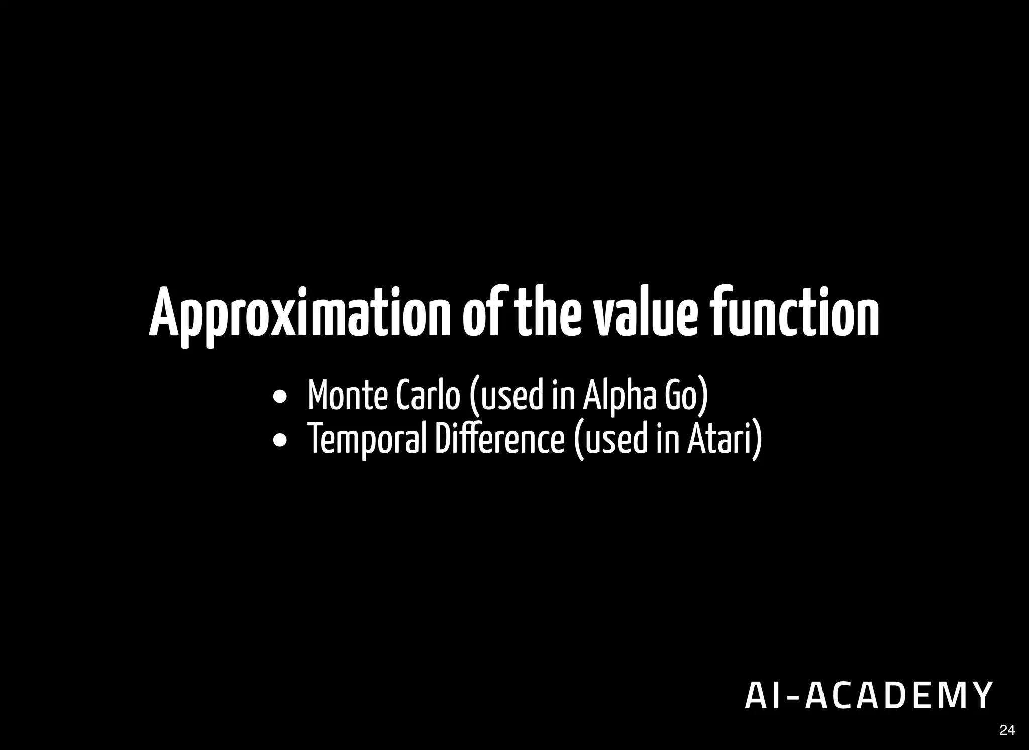 Approximationofthevaluefunction
Monte Carlo (used in Alpha Go)
Temporal Di erence (used in Atari)
24
 