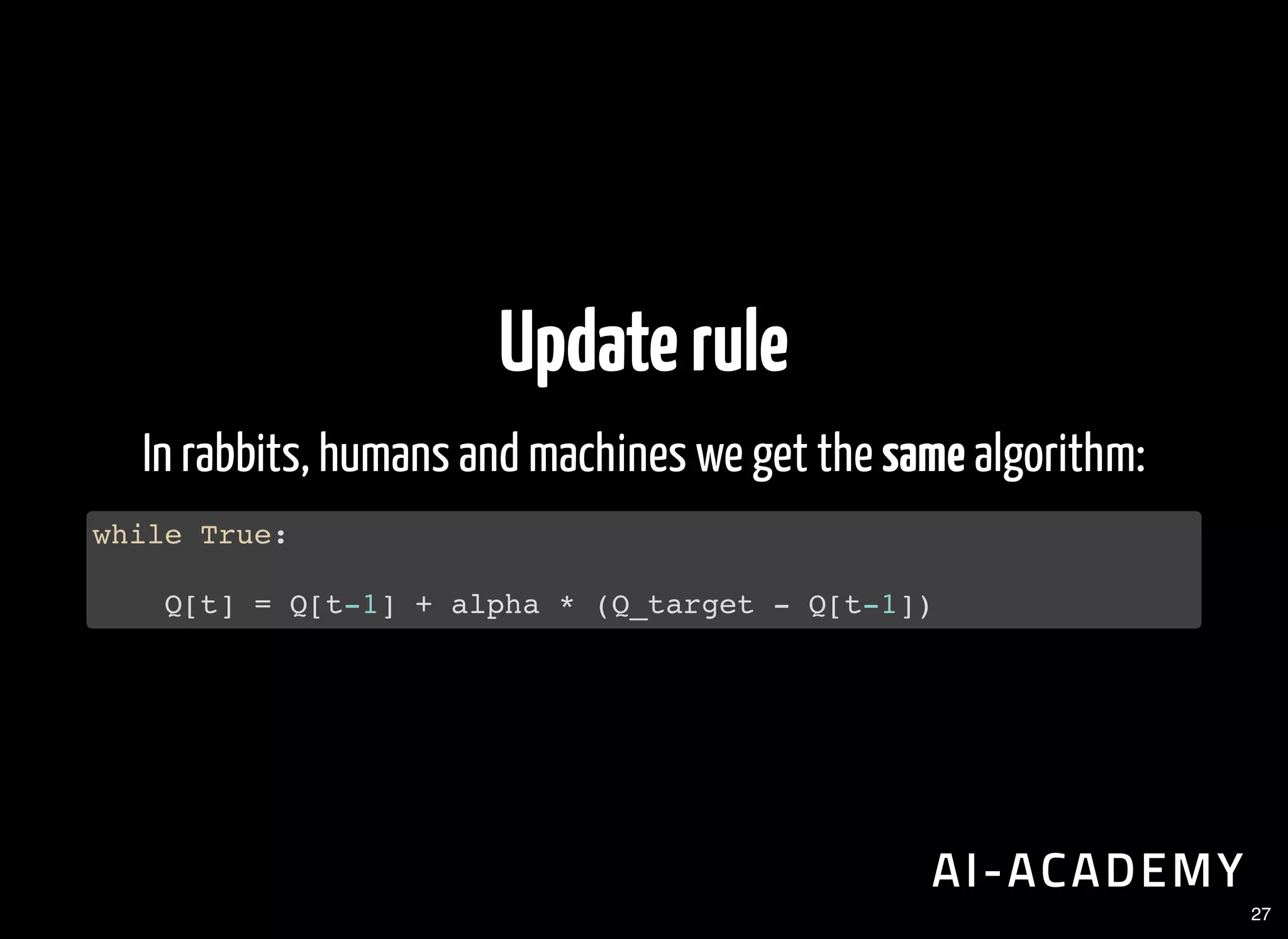Updaterule
In rabbits, humans and machines we get the same algorithm:
while True:
Q[t] = Q[t-1] + alpha * (Q_target - Q[t-1])
27
 