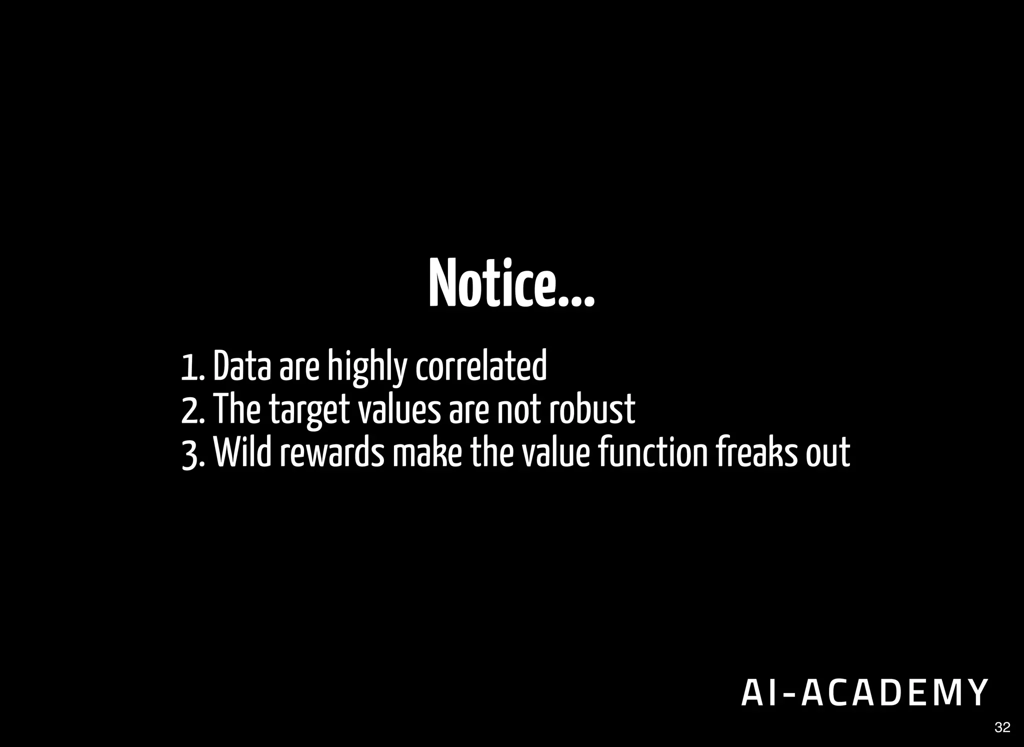 Notice...
1. Data are highly correlated
2. The target values are not robust
3. Wild rewards make the value function freaks out
32
 