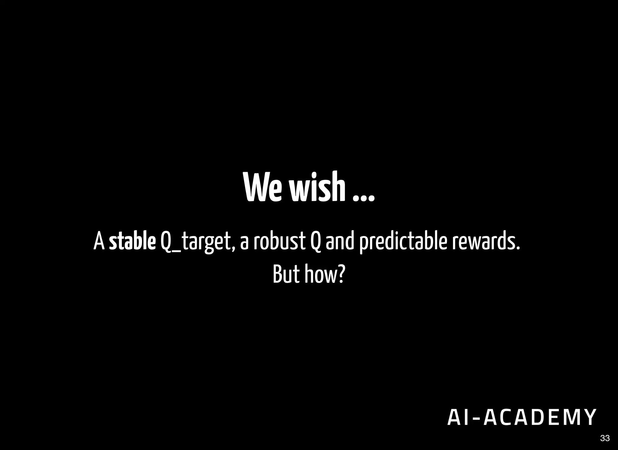 Wewish...
A stable Q_target, a robust Q and predictable rewards.
But how?
33
 