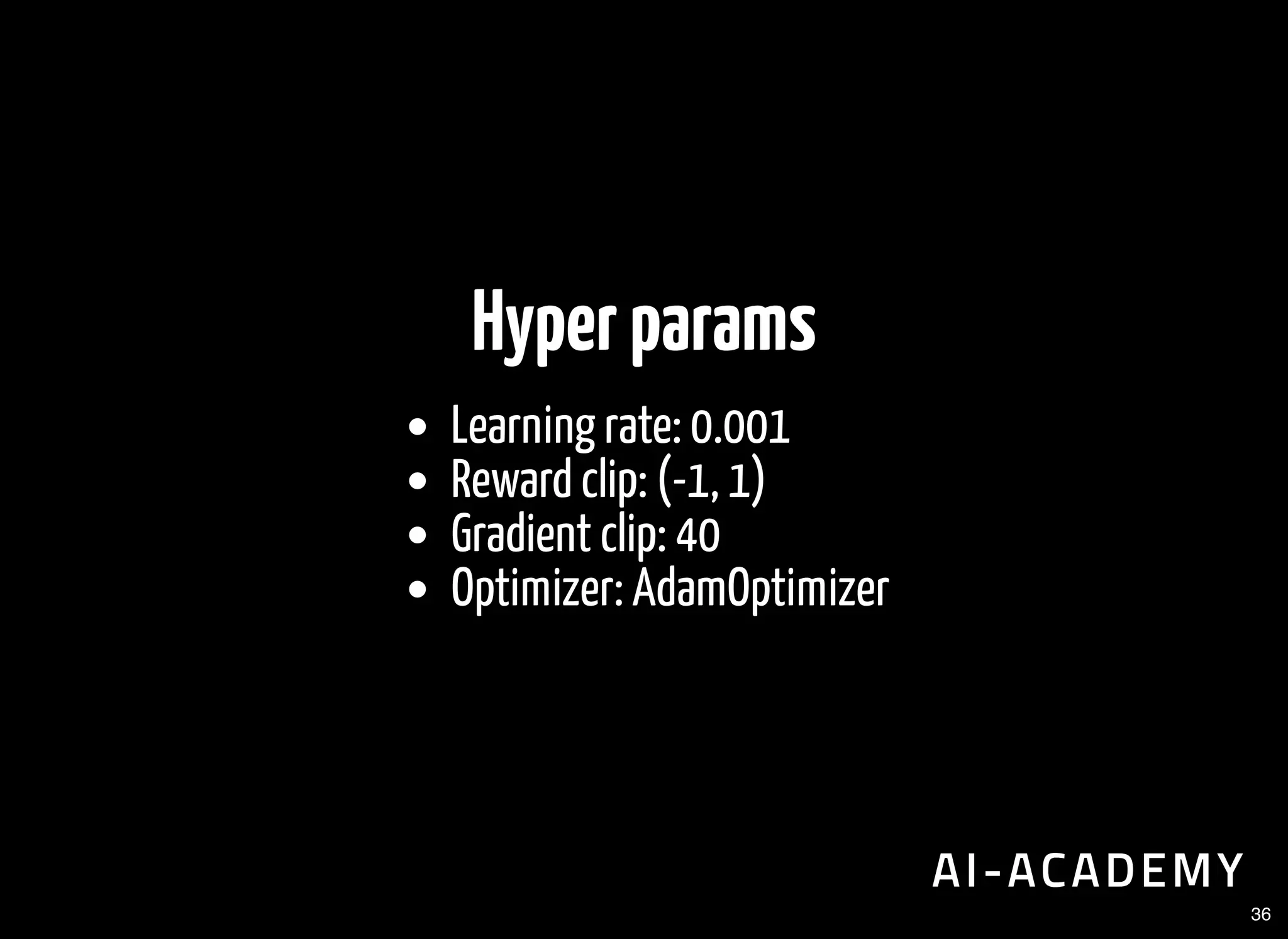 Hyperparams
Learning rate: 0.001
Reward clip: (-1, 1)
Gradient clip: 40
Optimizer: AdamOptimizer
36
 