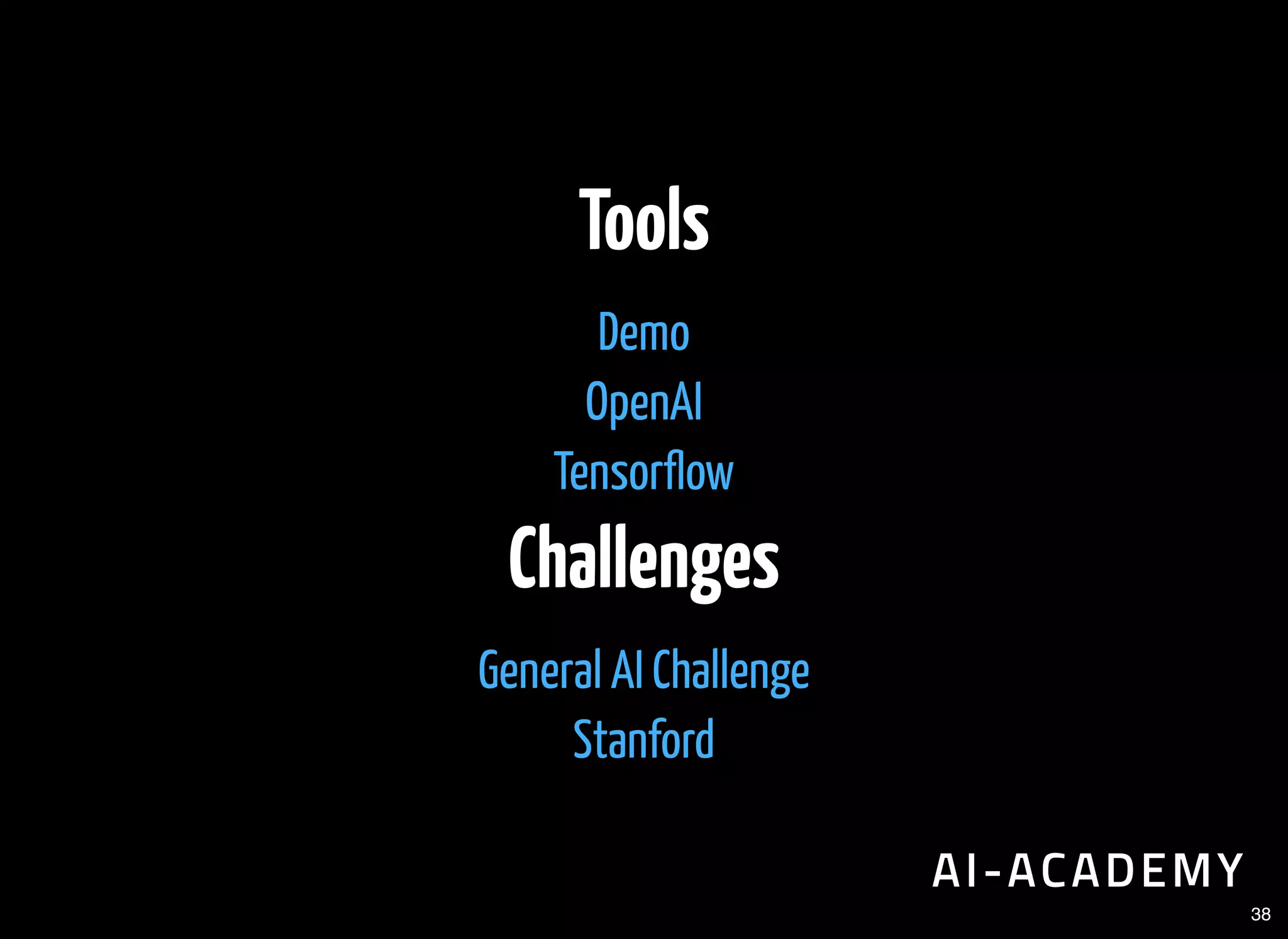 Tools
Challenges
Demo
OpenAI
Tensor ow
General AI Challenge
Stanford
38
 
