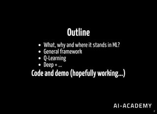 Outline
What, why and where it stands in ML?
General framework
Q-Learning
Deep + ...
Codeanddemo(hopefullyworking...)
2
 