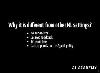 Whyitisdi erentfromotherMLsettings?
No supervisor
Delayed feedback
Time matters
Data depends on the Agent policy
8
 