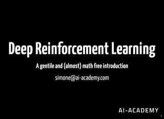 DeepReinforcementLearning
Agentileand(almost)mathfreeintroduction
simone@ai-academy.com
1
 