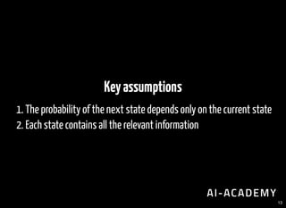 Keyassumptions
1. The probability of the next state depends only on the current state
2. Each state contains all the relev...