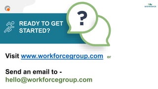 READY TO GET
STARTED?
Visit www.workforcegroup.com or
Send an email to -
hello@workforcegroup.com
 