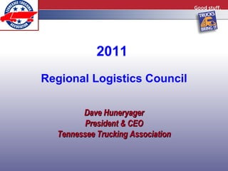 2011  Regional Logistics Council Dave Huneryager President & CEO Tennessee Trucking Association 