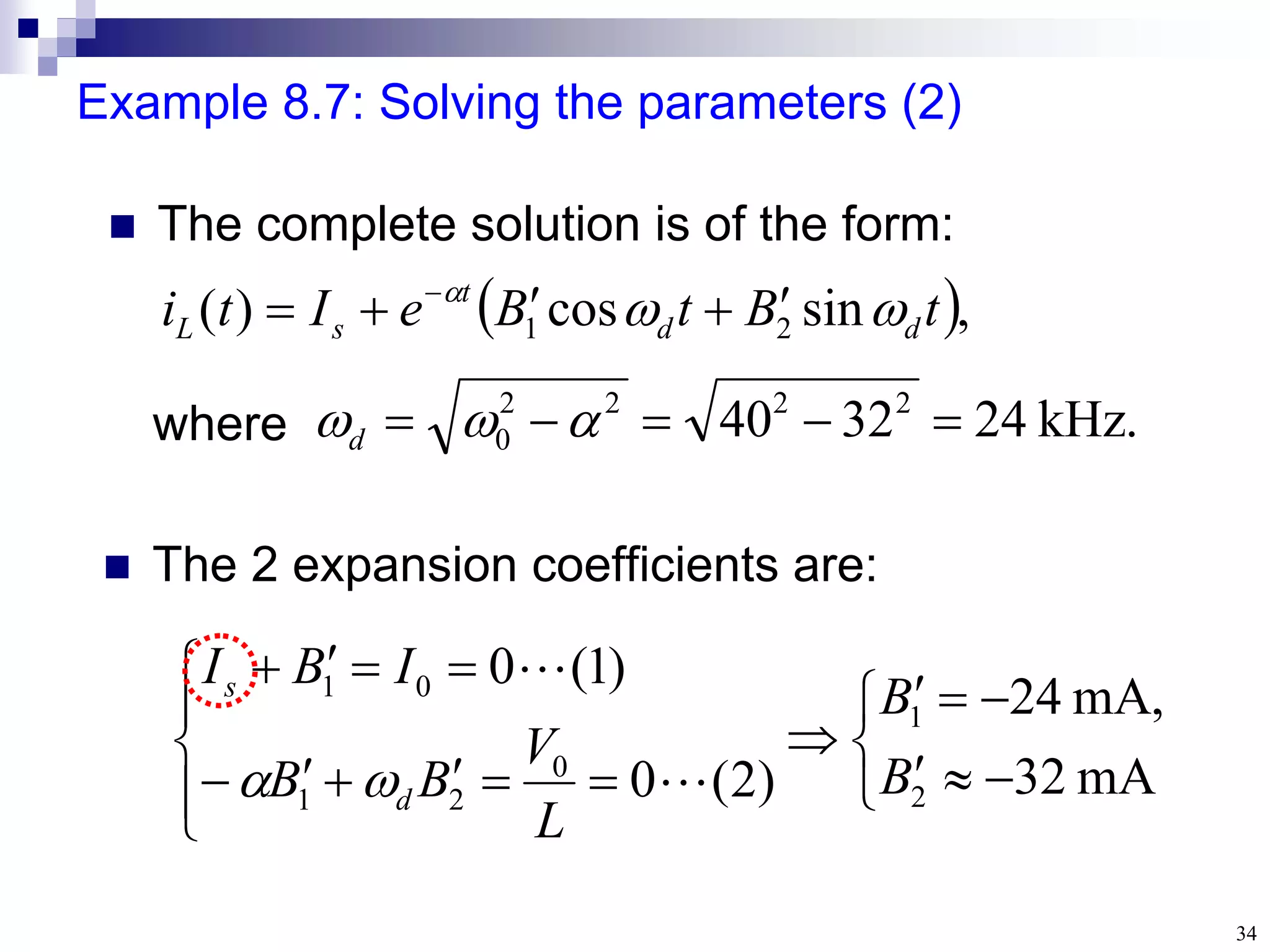 34
Example 8.7: Solving the parameters (2)
.
kHz
24
32
40 2
2
2
2
0 



 

d
 The complete solution is of the form:
 The 2 expansion coefficients are:

























mA
32
,
mA
24
)
2
(
0
)
1
(
0
2
1
0
2
1
0
1
B
B
L
V
B
B
I
B
I
d
s




 ,
sin
cos
)
( 2
1 t
B
t
B
e
I
t
i d
d
t
s
L 






 
where
 