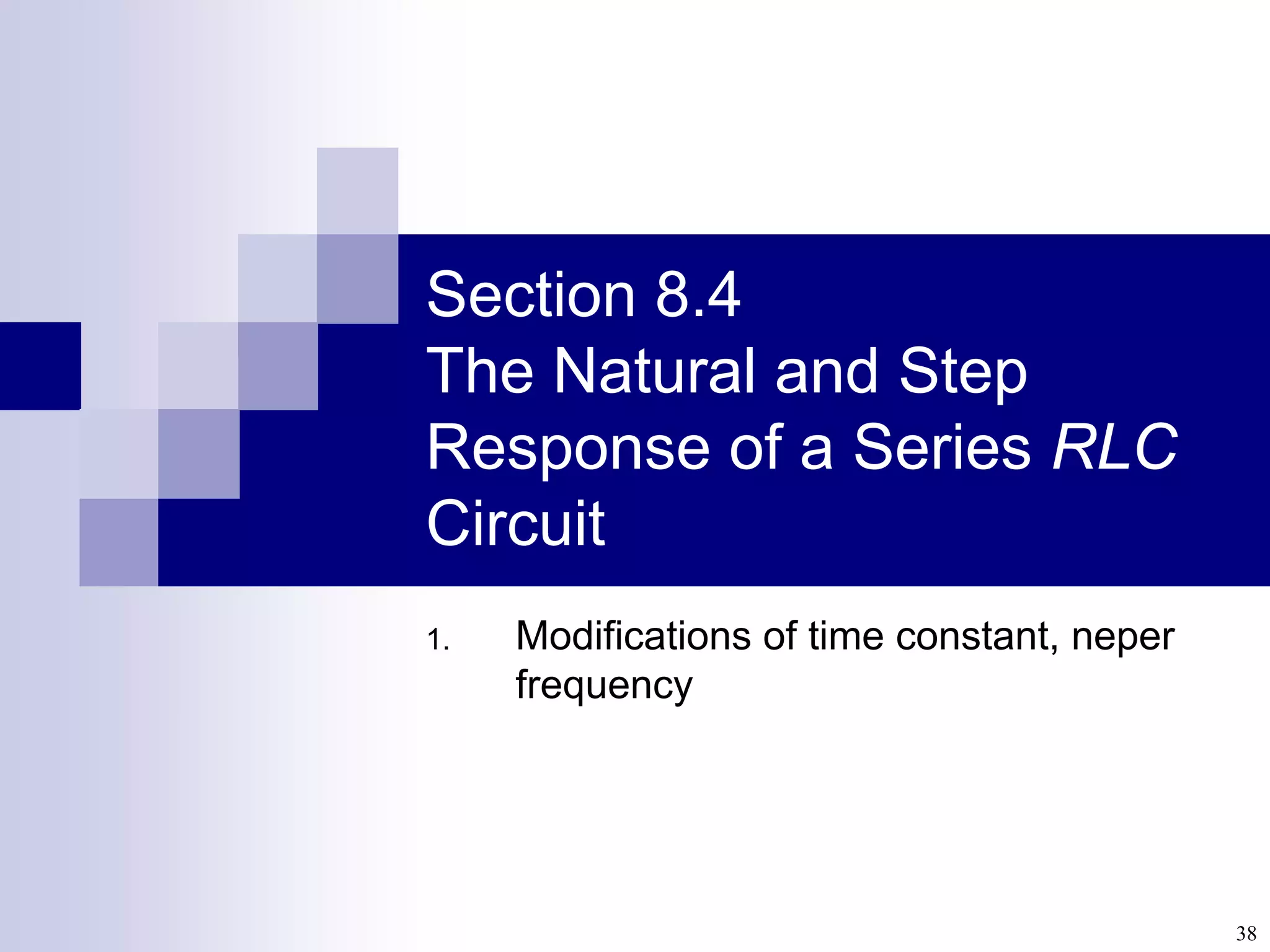 38
Section 8.4
The Natural and Step
Response of a Series RLC
Circuit
1. Modifications of time constant, neper
frequency
 