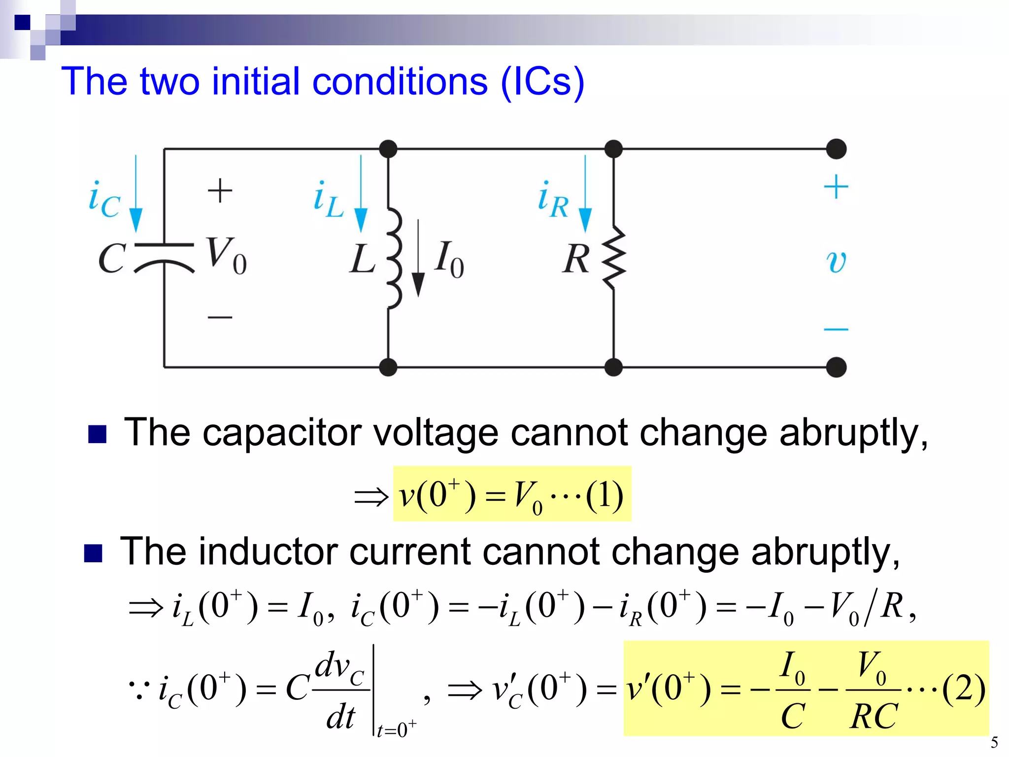 5
The two initial conditions (ICs)
 The capacitor voltage cannot change abruptly,
)
2
(
)
0
(
)
0
(
,
)
0
(
,
)
0
(
)
0
(
)
0
(
,
)
0
(
0
0
0
0
0
0


RC
V
C
I
v
v
dt
dv
C
i
R
V
I
i
i
i
I
i
C
t
C
C
R
L
C
L

























)
1
(
)
0
( 0 
V
v 
 
 The inductor current cannot change abruptly,
 