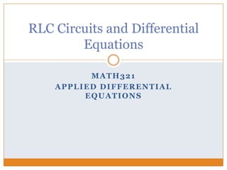 MATH321
APPLIED DIFFERENTIAL
EQUATIONS
RLC Circuits and Differential
Equations
 