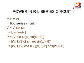 POWER IN R-L SERIES CIRCUIT
P = VI
In R-L series circuit,
V = Vm sin ωt
I = Im sin(ωt- )
P = [Vm sin ωt][Im sin(ωt- θ)]
= [(Vm Im)/2](2 sin ωt sin(ωt- θ))
= [(Vm Im)/2] cos θ - [(Vm Im)/2] cos(2ωt- θ)
 