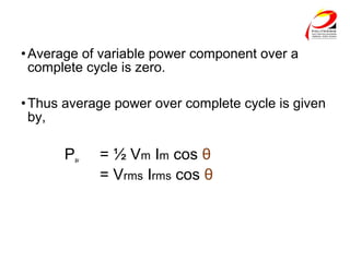 •Average of variable power component over a
complete cycle is zero.
•Thus average power over complete cycle is given
by,
Pav = ½ Vm Im cos θ
= Vrms Irms cos θ
 