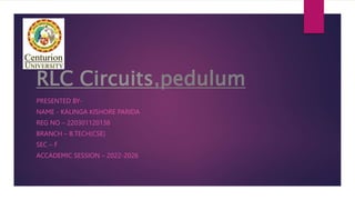 RLC Circuits,pedulum
PRESENTED BY-
NAME - KALINGA KISHORE PARIDA
REG NO – 220301120138
BRANCH – B.TECH(CSE)
SEC – F
ACCADEMIC SESSION – 2022-2026
 