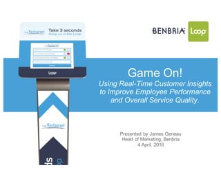 Game%On!
Using&Real!Time%Customer%Insights%
to#Improve#Employee#Performance#
and$Overall$Service$Quality.
Presented(by(James(Geneau
Head%of%Marketing,%Benbria
4"April,"2016
 