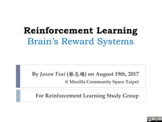 Reinforcement Learning
Brain’s Reward Systems
By Jason Tsai (蔡志順) on August 19th, 2017
@ Mozilla Community Space Taipei
For Reinforcement Learning Study Group
 