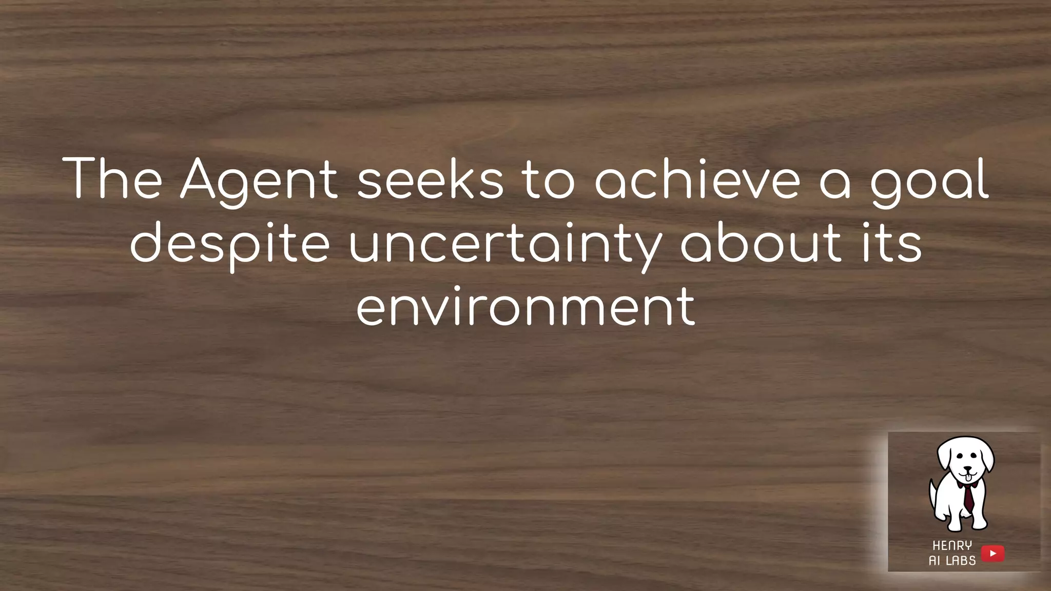 The Agent seeks to achieve a goal
despite uncertainty about its
environment
 