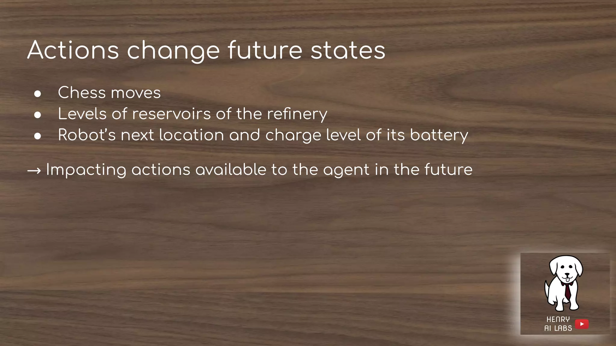 Actions change future states
● Chess moves
● Levels of reservoirs of the reﬁnery
● Robot’s next location and charge level of its battery
→ Impacting actions available to the agent in the future
 