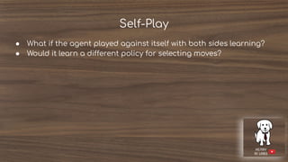 Self-Play
● What if the agent played against itself with both sides learning?
● Would it learn a different policy for selecting moves?
 
