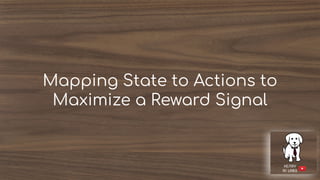 Mapping State to Actions to
Maximize a Reward Signal
 
