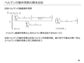 38
ベルマン行動作用素の標本近似
近似ベルマン行動最適作用素
（ベルマン最適作用素は上式のように標本近似できなかった）
近似ベルマン行動作用素は近似ベルマン作用素同様，縮小性や不動点の唯一性な
どベルマン行動作用素と同じ特徴を持つ
 