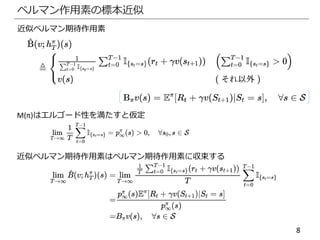 8
ベルマン作用素の標本近似
近似ベルマン期待作用素
M(π)はエルゴード性を満たすと仮定
近似ベルマン期待作用素はベルマン期待作用素に収束する
 