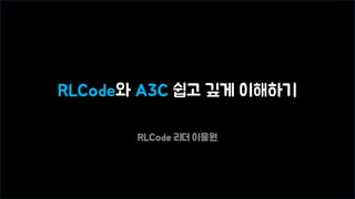 RLCode와 A3C 쉽고 깊게 이해하기
RLCode 리더 이웅원
 